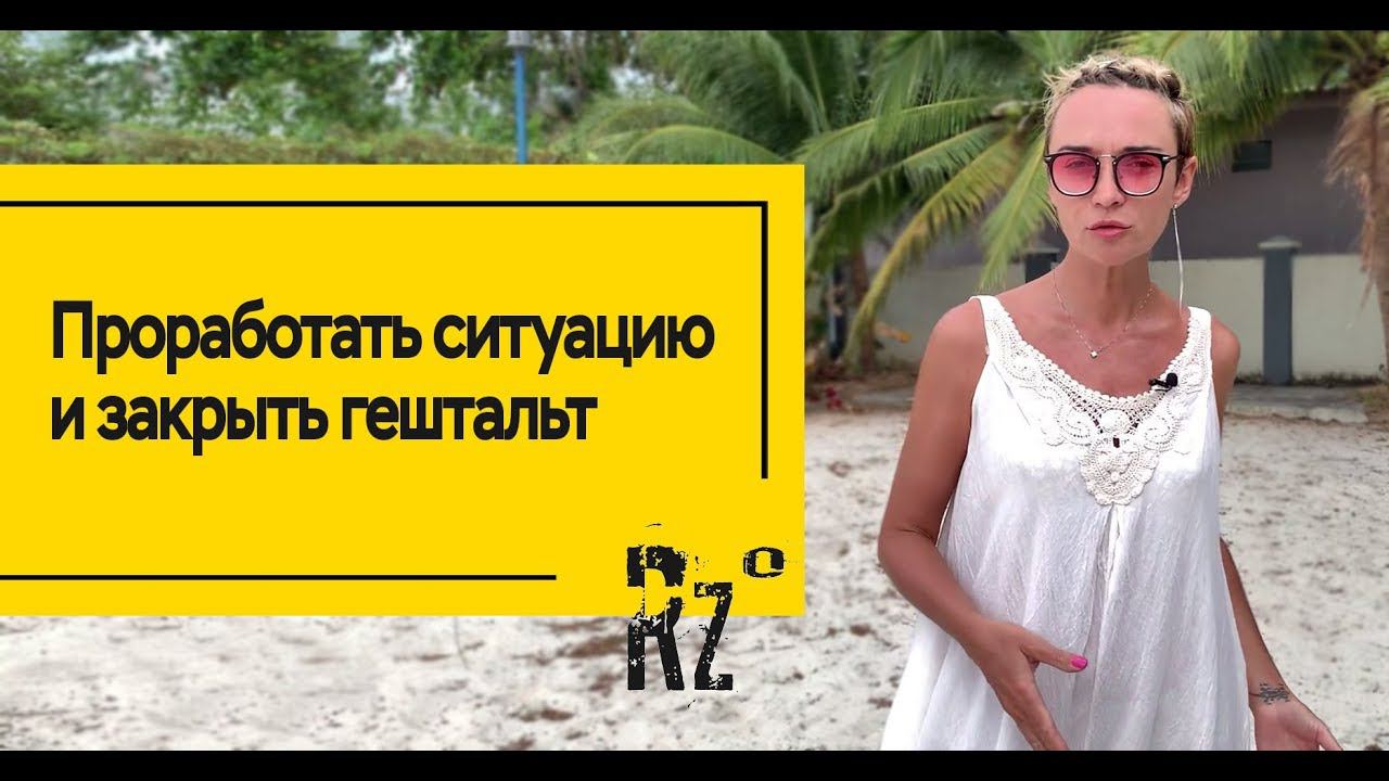 Проработать ситуацию и закрыть гештальт