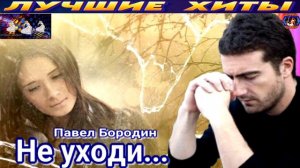 ПАВЕЛ БОРОДИН. НЕ УХОДИ.2024