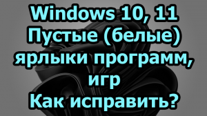 Windows 10, 11. Пустые (белые) ярлыки программ, игр. Как исправить?