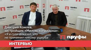 Дмитрий Комлев, застройщик «Миловского парка»: «Я в суде доказал, что не причинил никому ущерба»