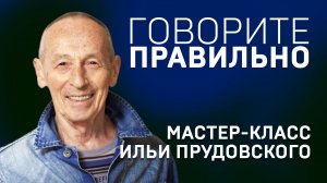 ГОВОРИТЕ ПРАВИЛЬНО. ИЛЬЯ ПРУДОВСКИЙ. Мастер-класс