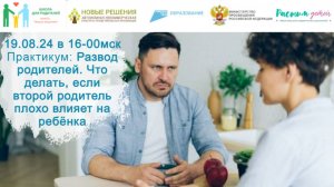 19.08.2024 практикум "Развод родителей. Что делать, если второй родитель плохо влияет на ребёнка"