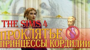 THE SIMS 4 - ПРОКЛЯТЬЕ ПРИНЦЕССЫ КОРДИЛИИ