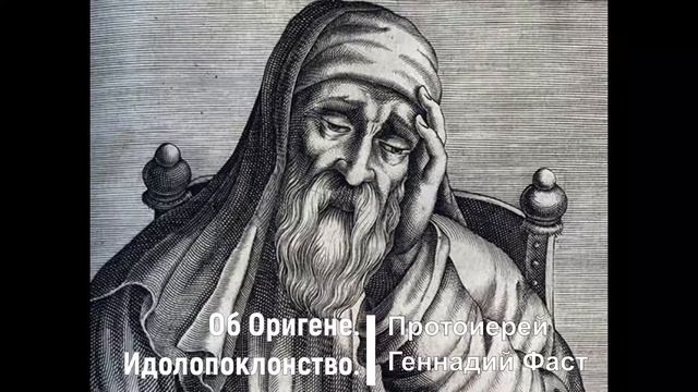 Об Оригене. Идолопоклонство. Протоиерей Геннадий Фаст