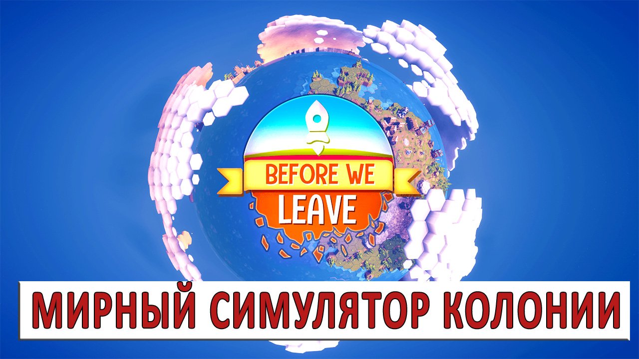 BEFORE WE LEAVE (ПРОХОЖДЕНИЕ) - МИРНЫЙ СИМУЛЯТОР КОЛОНИИ