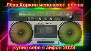 Лёха Коркин исполняет песню - КУПИЛ СЕБЕ Я АЙФОН
