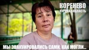 МЫ ЭВАКУИРОВАЛИСЬ САМИ, КАК МОГЛИ - КОРЕНЕВО, КУРСКАЯ ОБЛАСТЬ : военкор Марьяна Наумова
