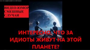 Инопланетяне,ЧТО ЗА ИДИОТЫ на этой планете