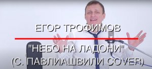 ЕГОР ТРОФИМОВ - "Небо на ладони" (С. ПАВЛИАШВИЛИ COVER)