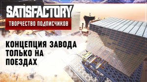 ФАБРИКА ПОЛНОСТЬЮ НА ПОЕЗДАХ | 170 ЧАСОВ | SATISFACTORY: ОБЗОРЫ ЗАВОДОВ #19