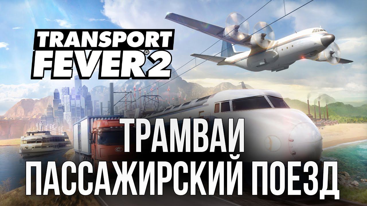 ТРАМВАИ, ПАССАЖИРСКИЙ ПОЕЗД | Transport Fever 2 | #4