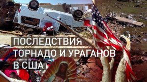 18 погибших: разрушительные торнадо и ураганы прошли в нескольких штатах США