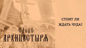 Слово Архипастыря: Стоит ли ждать чуда?