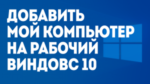 ДОБАВИТЬ МОЙ КОМПЬЮТЕР НА РАБОЧИЙ ВИНДОВС 10