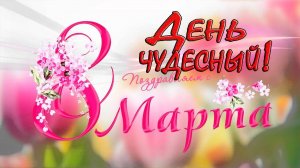 8 Марта -  день чудесный*