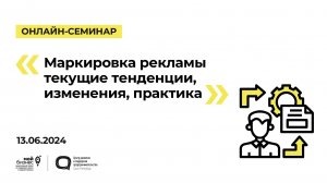 13.06.24 Онлайн-семинар «Маркировка рекламы текущие тенденции, изменения, практика»