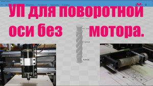 ЧПУ Своими руками. Создание УП для поворотной оси без мотора