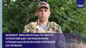 Брифинг Минобороны по шести оперативным направлениям специальной военной операции на Украине