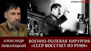 Александр Поволоцкий.Военно-полевая хирургия. Часть 16. Советский Союз восстает из руин