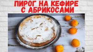 РЕЦЕПТ ЧУДО! Вкуснейший Пирог с абрикосами на кефире ОЧЕНЬ ВКУСНО И ПРОСТО!