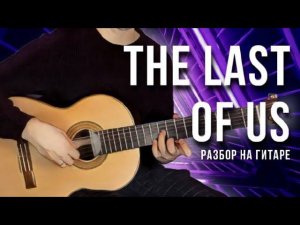 The Last Of Us - разбор на гитаре - одни из нас - красивая музыка на гитаре