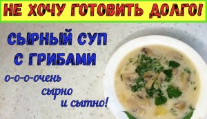 СЫТНО И СЫРНО! БЫСТРО И НЕДОРОГО! СЫРНЫЙ СУП С ШАМПИНЬОНАМИ. Быстрый и вкусный обед.