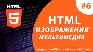Урок #6 - Изображения и мультимедиа в HTML5. Теги img, audio, video, iframe