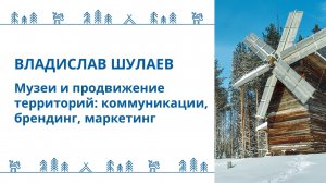 Шулаев Владислав - Лекция:  "Музеи и продвижение территорий:  коммуникации, брендинг, маркетинг"