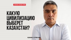 Какую цивилизацию выберет Казахстан?