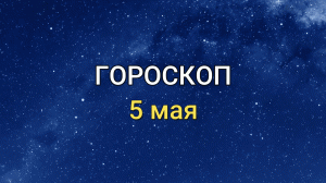 ГОРОСКОП на 5 мая 2021 года для всех знаков Зодиака