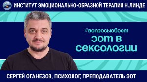 ЭОТ в сексологии: клиенты, частые запросы, "странные" вопросы / Сергей Оганезов / Вопросы об ЭОТ