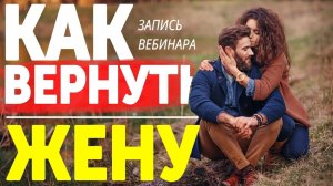 КАК ВЕРНУТЬ БЫВШУЮ ЖЕНУ, ЕСЛИ ОНА УШЛА С ДЕТЬМИ (АВТОРСКИЙ ВЕБИНАР) / ВОЗВРАТ БЫВШЕЙ ЖЕНЫ С УМОМ