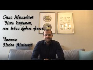 Станислав Владимирович Михайлов, "Нам кажется, мы вечно будем жить...". Читает Павел Мазалов