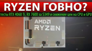 RYZEN ГОВНО? тесты RTX 4060 Ti, RX 7600 за $349 и снижение цен на CPU и GPU