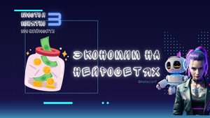 КАК ЭКОНОМИТЬ НА НЕЙРОСЕТЯХ? КАК ПОДОБРАТЬ НЕЙРОСЕТЬ ДЛЯ РЕШЕНИЯ СВОИХ ЗАДАЧ?