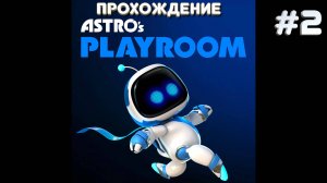 АСТРОс ПЛЭЙРУМ | ASTRO's Playroom прохождение на русском часть 2 ｜  АСТРОБОТ