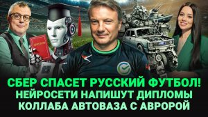 СБЕР СПАСЕТ РУССКИЙ ФУТБОЛ / КОЛЛАБ АВТОВАЗА С АВРОРОЙ / НЕЙРОСЕТЬ НАПИШЕТ ДИПЛОМ / ШОУ ИЗВЕСТЬ #331