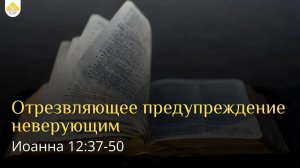 Отрезвляющее предупреждение неверующим // от Иоанна 12:37-50 // Иван Козорезов