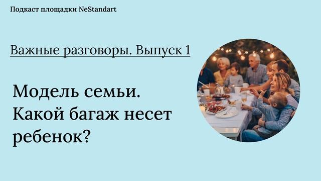 Подкаст "Важные разговоры", выпуск 1. Модель семьи, какой багаж несет ребенок?