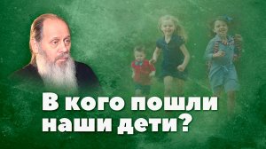 В кого пошли наши дети? (о. Владимир Головин)