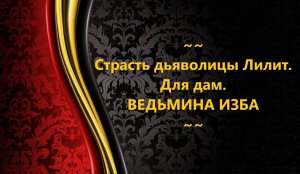 СТРАСТЬ ДЬЯВОЛИЦЫ ЛИЛИТ. ДЛЯ ДАМ..АВТОР:ИНГА ХОСРОЕВА
