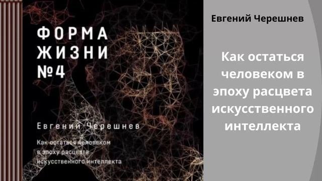 Евгений Черешнев.Форма жизни № 4. Как остаться человеком в эпоху расцвета искусственного интеллекта