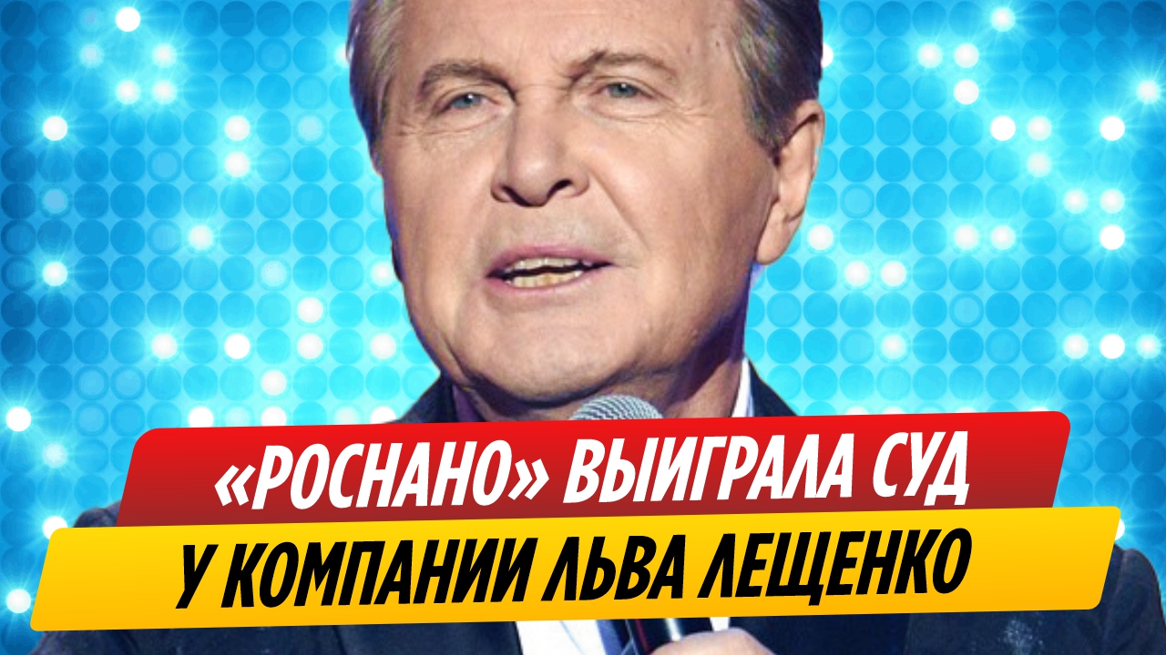 «Роснано» выиграла суд против компании Льва Лещенко