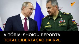 Ministro da Defesa russo reporta a Putin total libertação do território da República de Lugansk