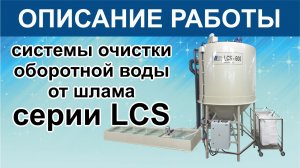 Системы очистки оборотной воды от стекольного и каменного шлама серии LCS . Описание работы..