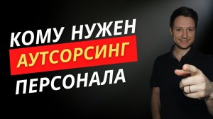 Кому нужен аутсорсинг персонала?