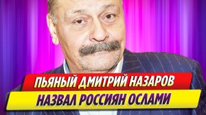 Похудевший и пьяный Дмитрий Назаров назвал россиян ослами
