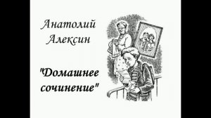 Анатолий Алексин "ДОМАШНЕЕ СОЧИНЕНИЕ" (аудиорассказ для детей и взрослых).