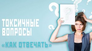 Токсичные вопросы: Как отвечать?