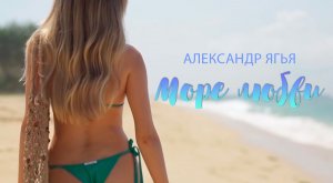 Александр Ягья — Море любви (Mood video, 2021)